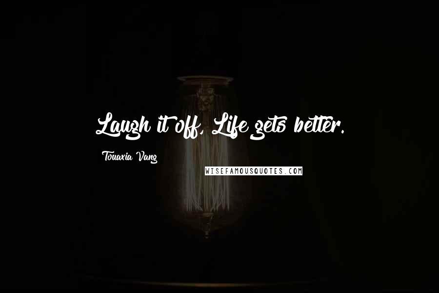 Touaxia Vang quotes: Laugh it off, Life gets better.