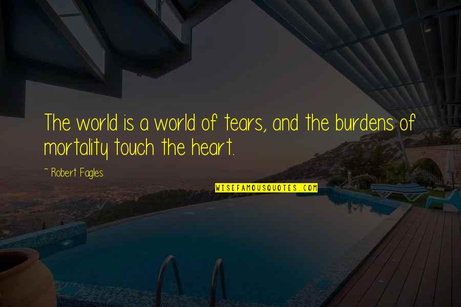 Touch A Heart Quotes By Robert Fagles: The world is a world of tears, and
