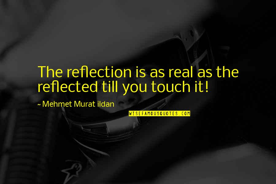 Touch It Quotes By Mehmet Murat Ildan: The reflection is as real as the reflected