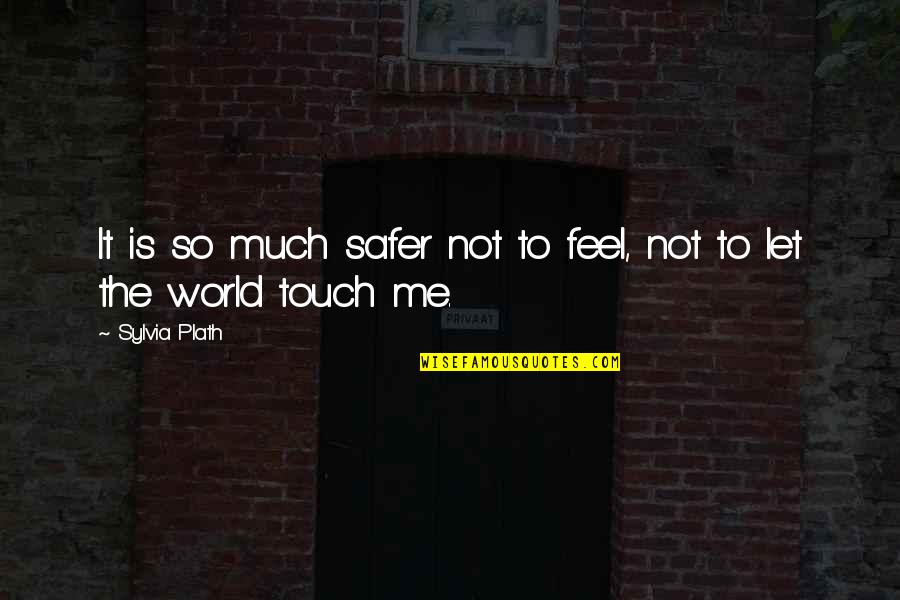 Touch Me Not Quotes By Sylvia Plath: It is so much safer not to feel,