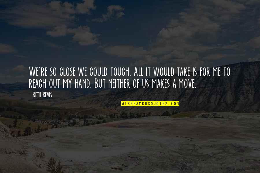 Touch Me Quotes By Beth Revis: We're so close we could touch. All it