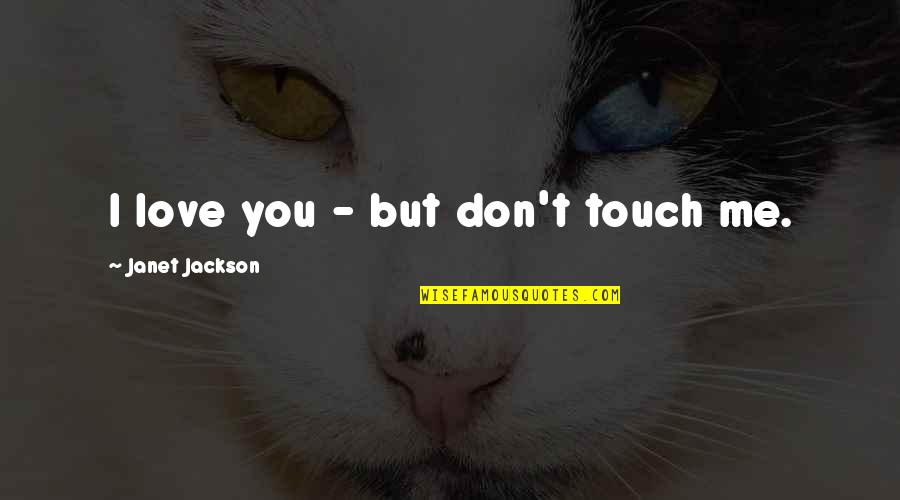 Touch Me Quotes By Janet Jackson: I love you - but don't touch me.