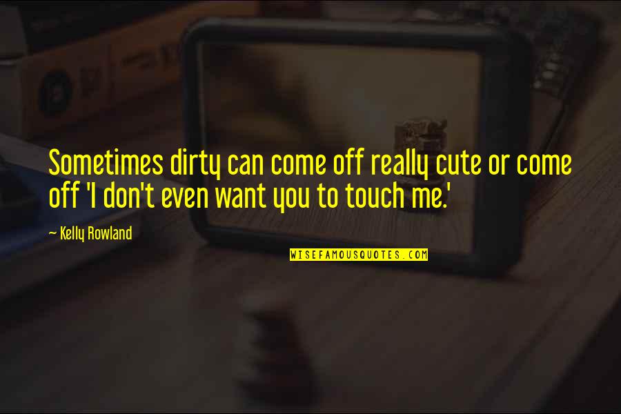 Touch Me Quotes By Kelly Rowland: Sometimes dirty can come off really cute or