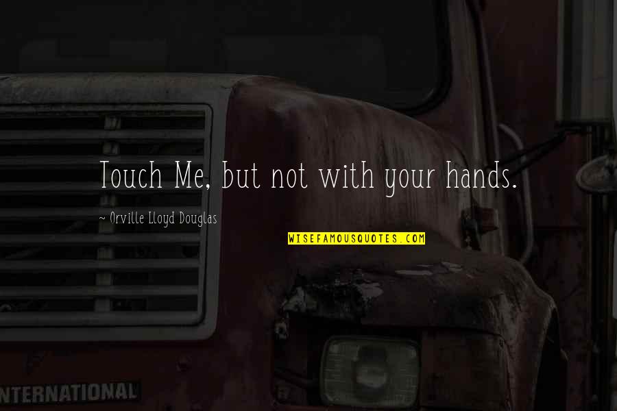 Touch Me Quotes By Orville Lloyd Douglas: Touch Me, but not with your hands.