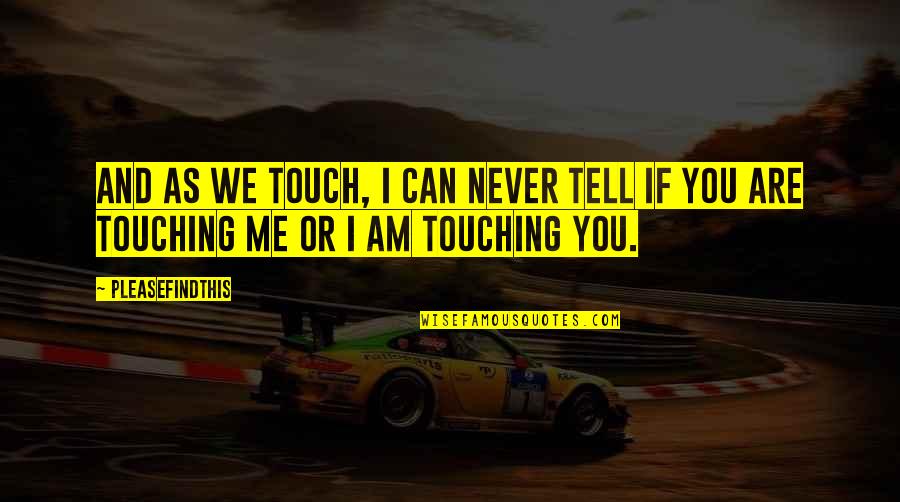 Touch Me Quotes By Pleasefindthis: And as we touch, I can never tell