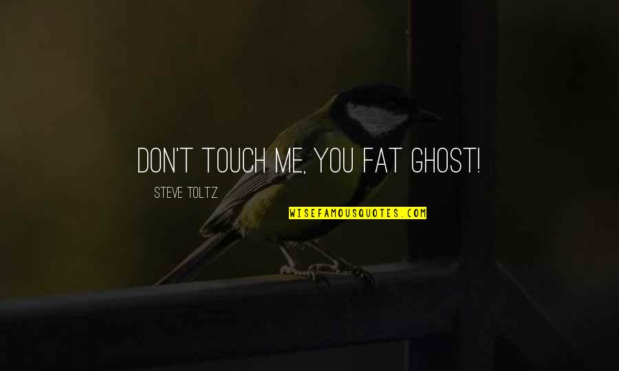 Touch Me Quotes By Steve Toltz: Don't touch me, you fat ghost!