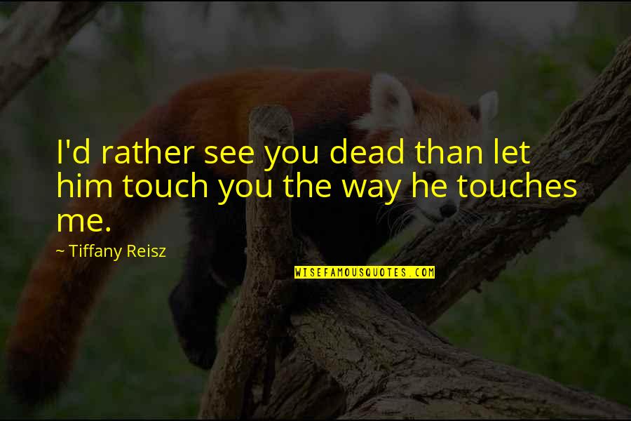 Touch Me Quotes By Tiffany Reisz: I'd rather see you dead than let him