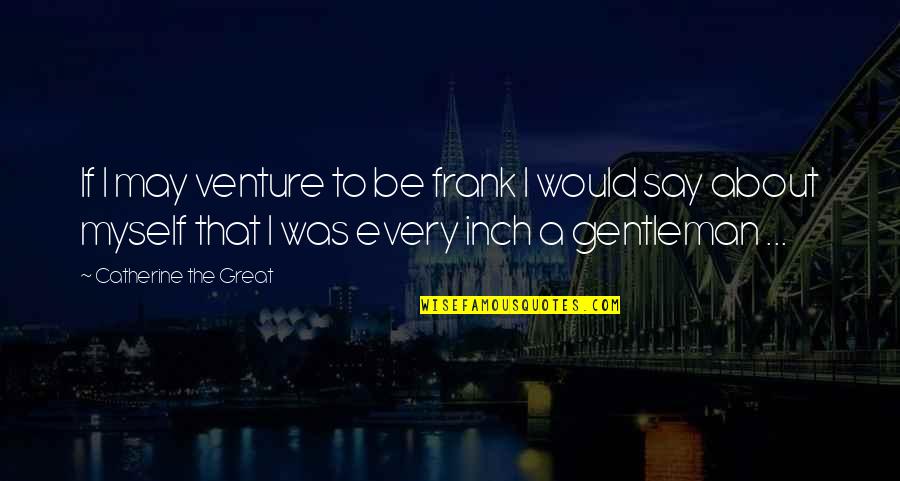 Touch Memorable Quotes By Catherine The Great: If I may venture to be frank I