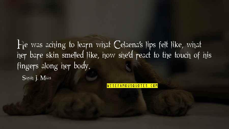 Touch My Body Quotes By Sarah J. Maas: He was aching to learn what Celaena's lips