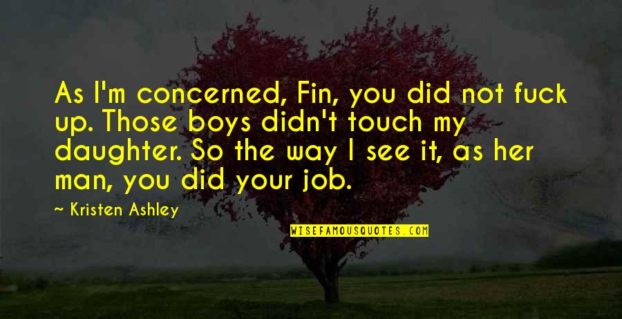 Touch My Daughter Quotes By Kristen Ashley: As I'm concerned, Fin, you did not fuck