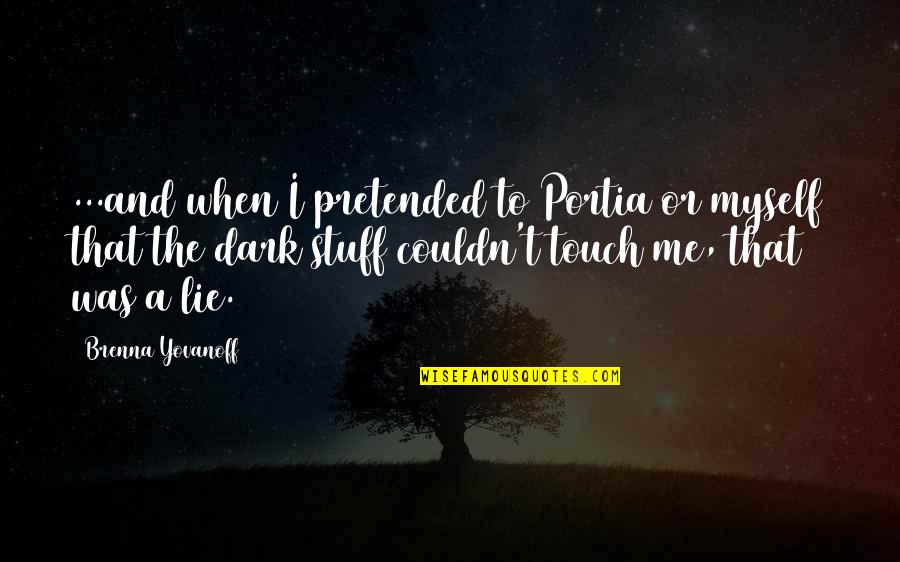 Touch My Girl Quotes By Brenna Yovanoff: ...and when I pretended to Portia or myself