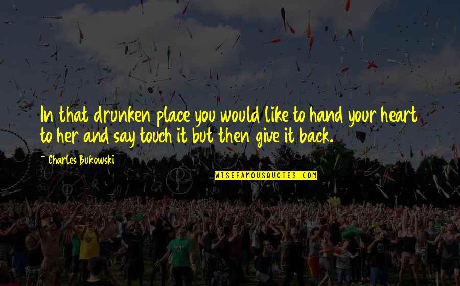 Touch My Hand Quotes By Charles Bukowski: In that drunken place you would like to