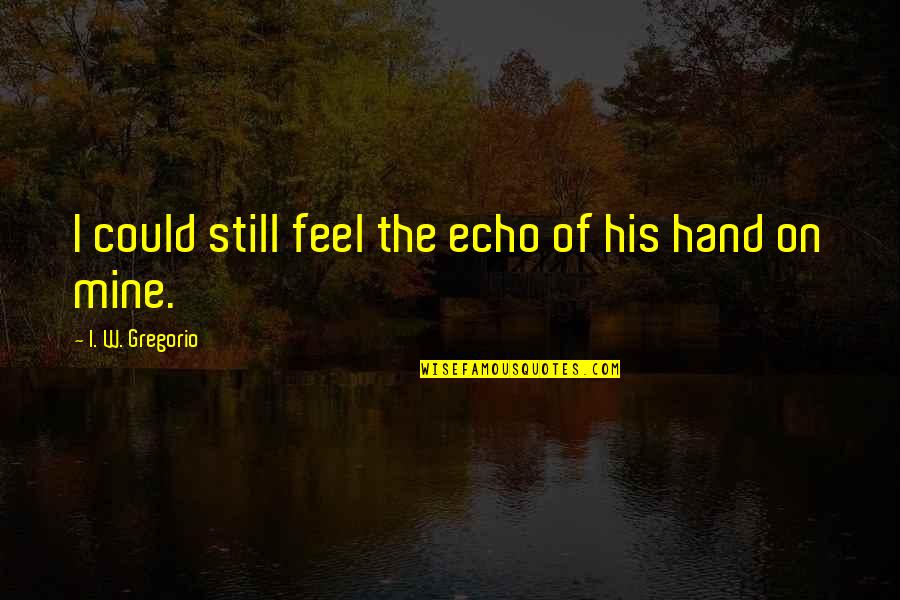 Touch My Hand Quotes By I. W. Gregorio: I could still feel the echo of his