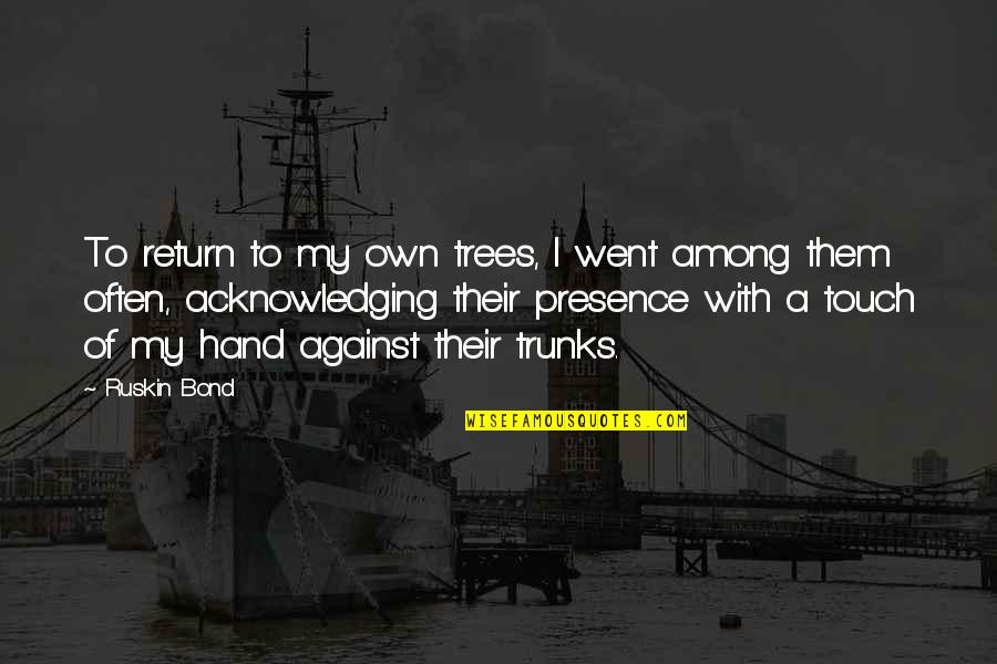 Touch My Hand Quotes By Ruskin Bond: To return to my own trees, I went