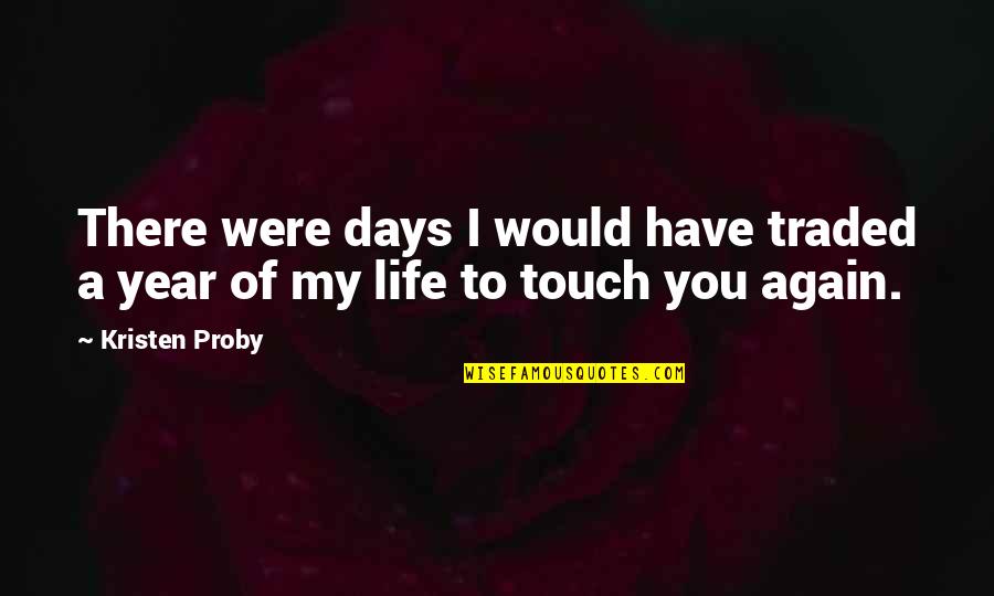 Touch My Life Quotes By Kristen Proby: There were days I would have traded a