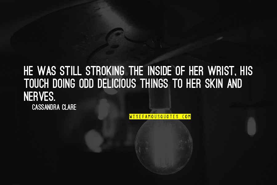 Touch My Skin Quotes By Cassandra Clare: He was still stroking the inside of her