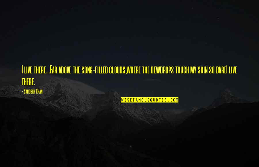 Touch My Skin Quotes By Sanober Khan: I live there...Far above the song-filled clouds,where the