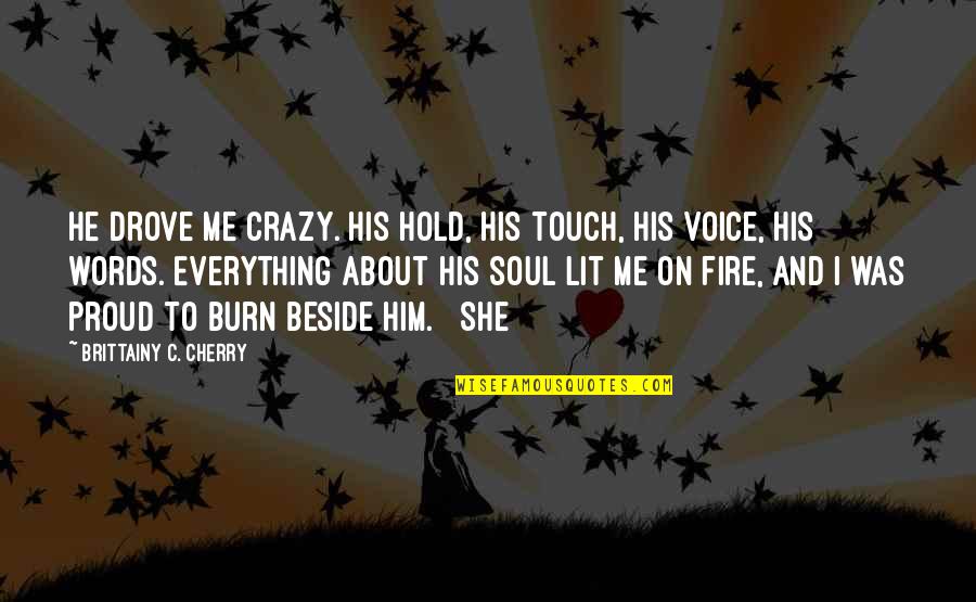 Touch My Soul Quotes By Brittainy C. Cherry: He drove me crazy. His hold, his touch, Touch My Soul Quotes By Brittainy C. Cherry: He drove me crazy. His hold, his touch,