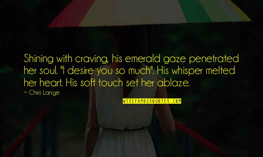 Touch My Soul Quotes By Chris Lange: Shining with craving, his emerald gaze penetrated her Touch My Soul Quotes By Chris Lange: Shining with craving, his emerald gaze penetrated her