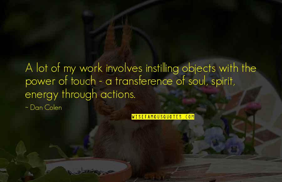 Touch My Soul Quotes By Dan Colen: A lot of my work involves instilling objects Touch My Soul Quotes By Dan Colen: A lot of my work involves instilling objects