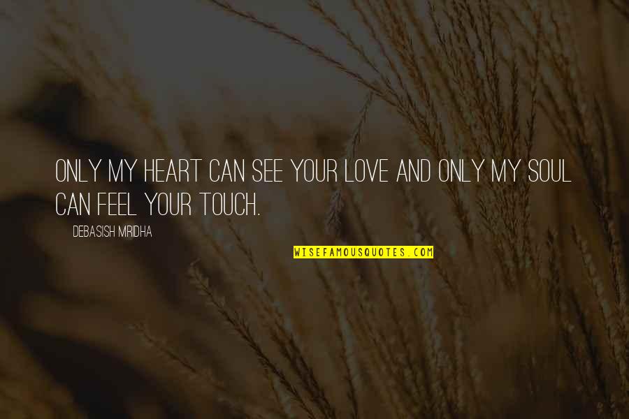 Touch My Soul Quotes By Debasish Mridha: Only my heart can see your love and Touch My Soul Quotes By Debasish Mridha: Only my heart can see your love and
