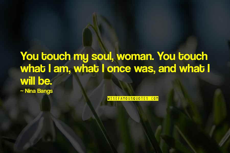 Touch My Soul Quotes By Nina Bangs: You touch my soul, woman. You touch what