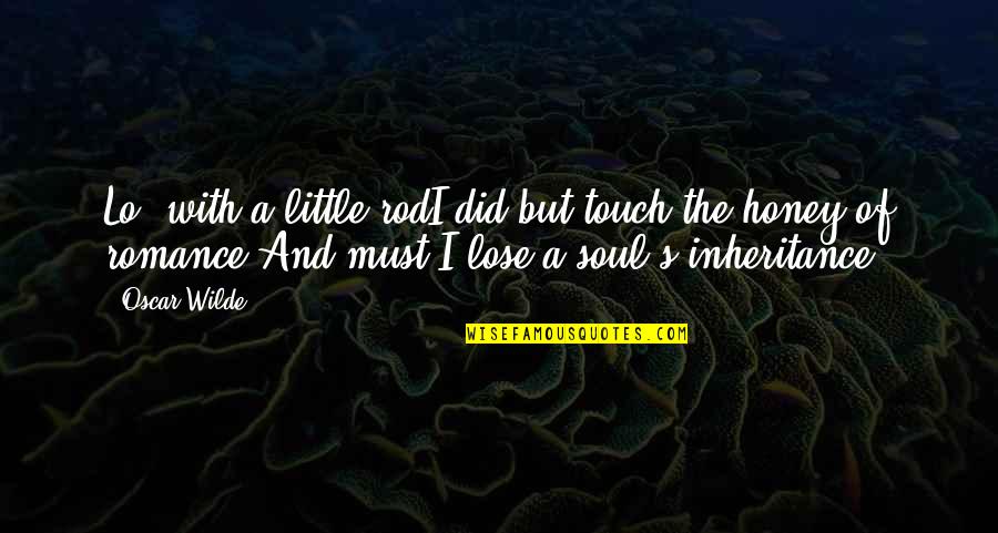 Touch My Soul Quotes By Oscar Wilde: Lo! with a little rodI did but touch Touch My Soul Quotes By Oscar Wilde: Lo! with a little rodI did but touch