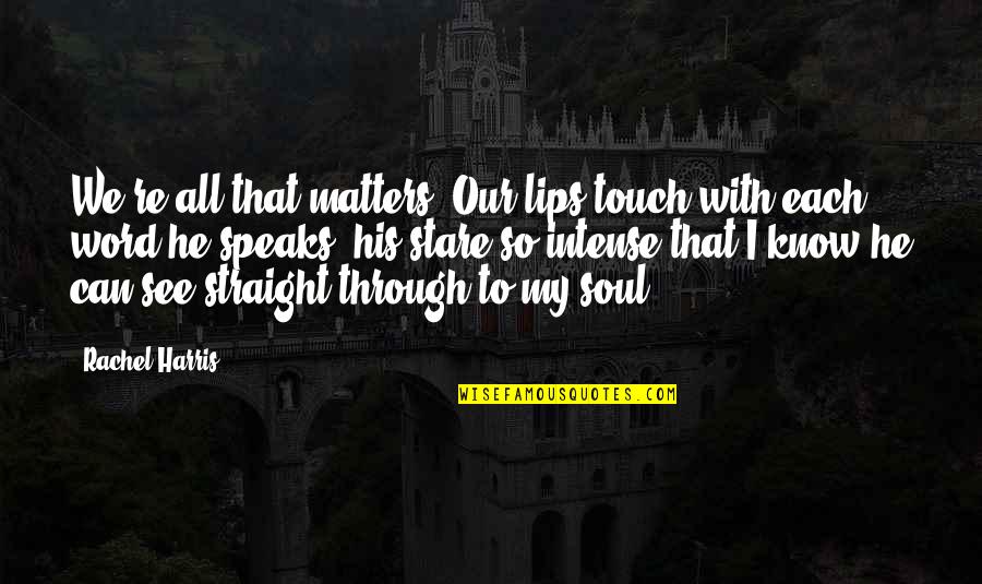 Touch My Soul Quotes By Rachel Harris: We're all that matters. Our lips touch with Touch My Soul Quotes By Rachel Harris: We're all that matters. Our lips touch with