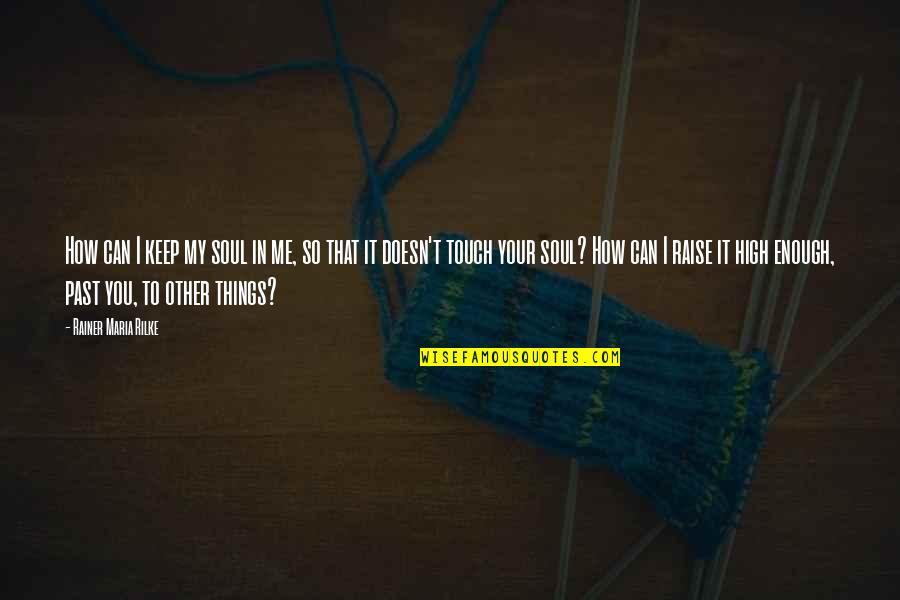 Touch My Soul Quotes By Rainer Maria Rilke: How can I keep my soul in me, Touch My Soul Quotes By Rainer Maria Rilke: How can I keep my soul in me,