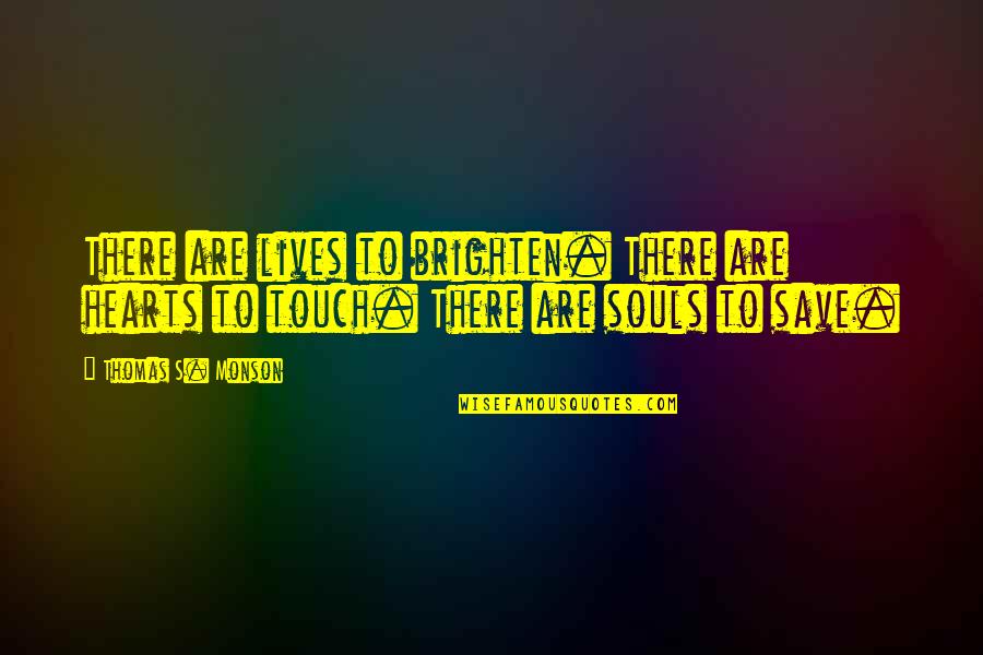 Touch My Soul Quotes By Thomas S. Monson: There are lives to brighten. There are hearts