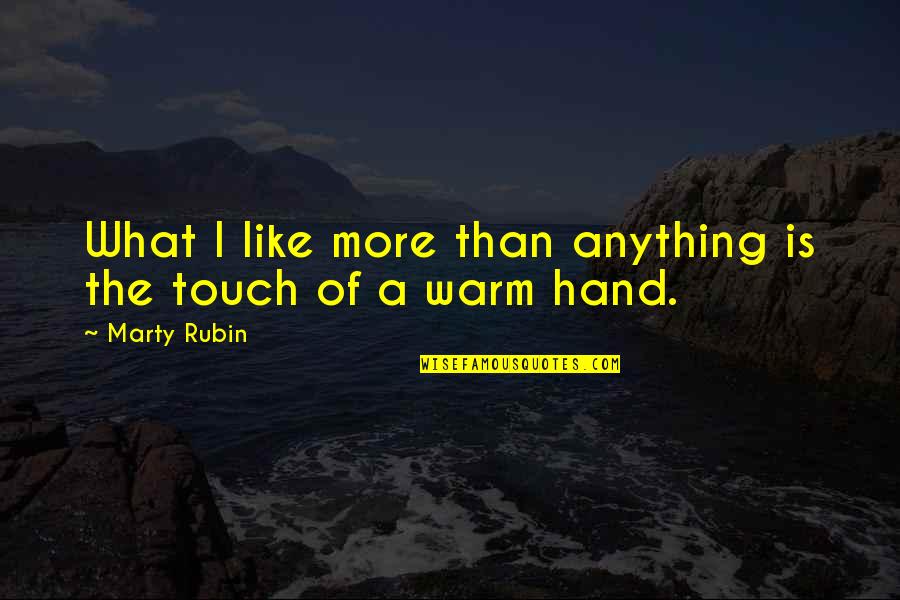 Touch Of Hand Love Quotes By Marty Rubin: What I like more than anything is the