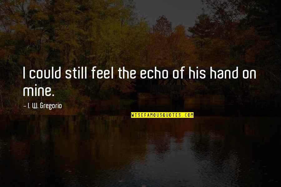 Touch Of His Hand Quotes By I. W. Gregorio: I could still feel the echo of his