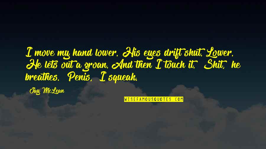 Touch Of His Hand Quotes By Jay McLean: I move my hand lower. His eyes drift
