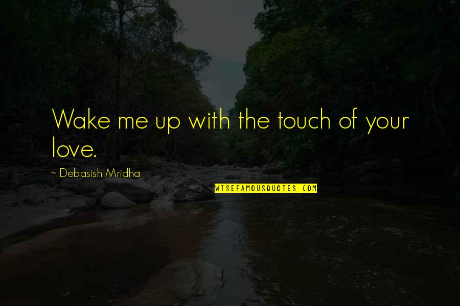 Touch Of Your Love Quotes By Debasish Mridha: Wake me up with the touch of your Touch Of Your Love Quotes By Debasish Mridha: Wake me up with the touch of your