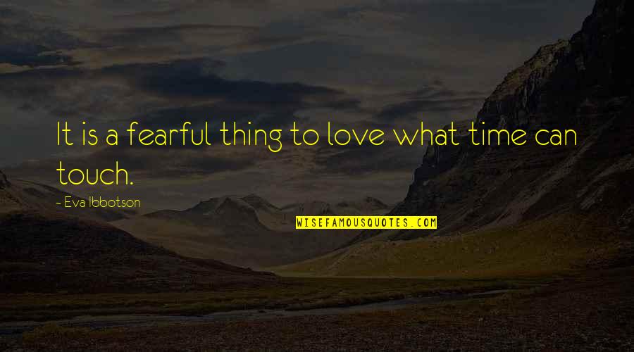 Touch Of Your Love Quotes By Eva Ibbotson: It is a fearful thing to love what Touch Of Your Love Quotes By Eva Ibbotson: It is a fearful thing to love what
