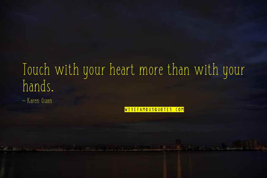 Touch Of Your Love Quotes By Karen Quan: Touch with your heart more than with your Touch Of Your Love Quotes By Karen Quan: Touch with your heart more than with your