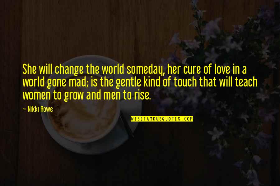 Touch Of Your Love Quotes By Nikki Rowe: She will change the world someday, her cure Touch Of Your Love Quotes By Nikki Rowe: She will change the world someday, her cure