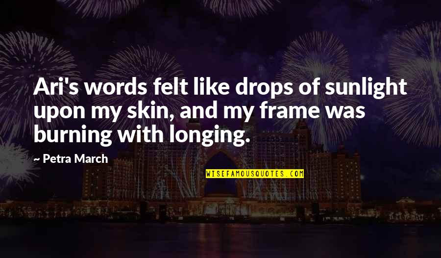 Touch Of Your Love Quotes By Petra March: Ari's words felt like drops of sunlight upon Touch Of Your Love Quotes By Petra March: Ari's words felt like drops of sunlight upon