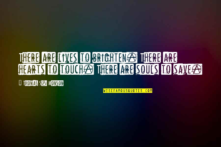 Touch Our Hearts Quotes By Thomas S. Monson: There are lives to brighten. There are hearts