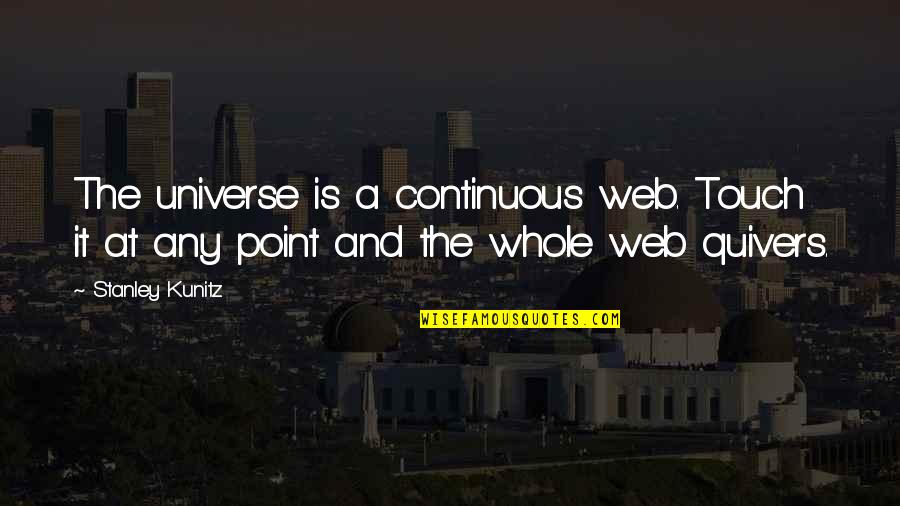 Touch Point Quotes By Stanley Kunitz: The universe is a continuous web. Touch it