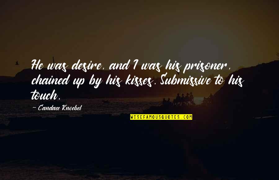 Touch Quotes And Quotes By Candace Knoebel: He was desire, and I was his prisoner,