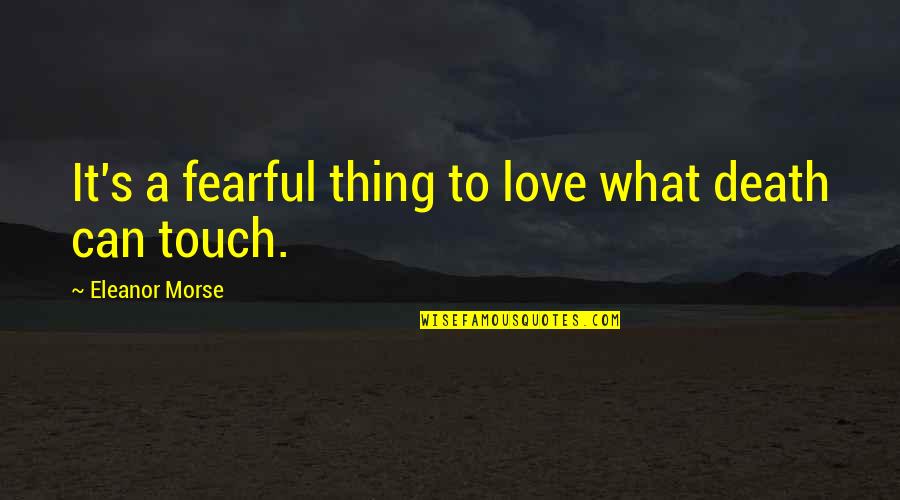 Touch Quotes By Eleanor Morse: It's a fearful thing to love what death