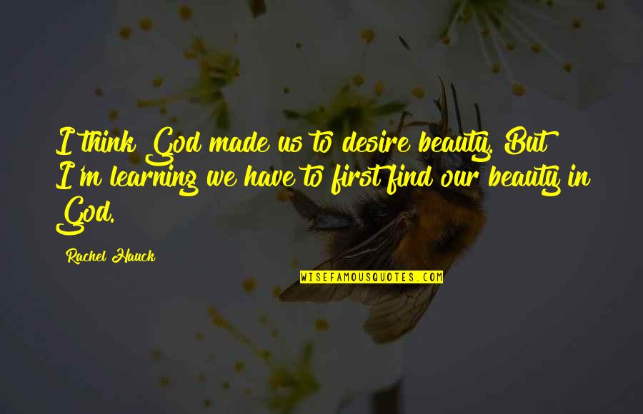 Touch Screen Quotes By Rachel Hauck: I think God made us to desire beauty.