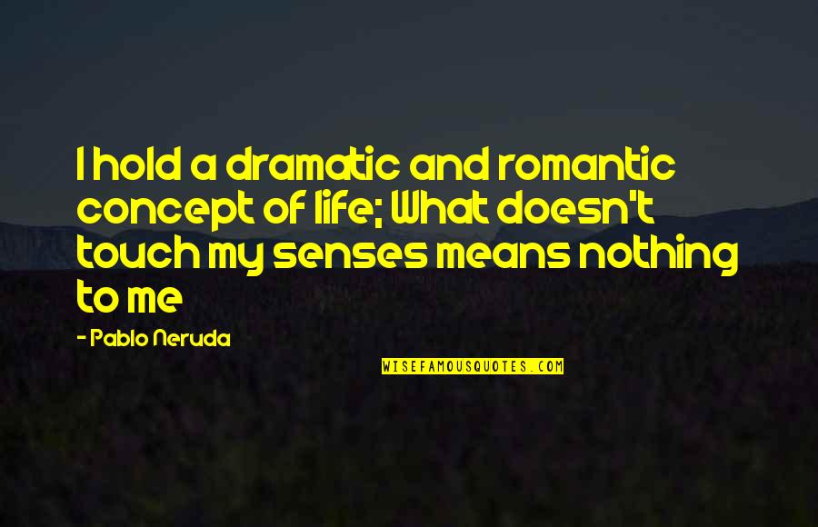 Touch Senses Quotes By Pablo Neruda: I hold a dramatic and romantic concept of Touch Senses Quotes By Pablo Neruda: I hold a dramatic and romantic concept of
