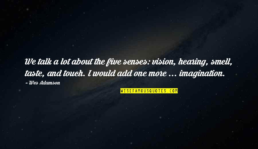 Touch Senses Quotes By Wes Adamson: We talk a lot about the five senses: Touch Senses Quotes By Wes Adamson: We talk a lot about the five senses: