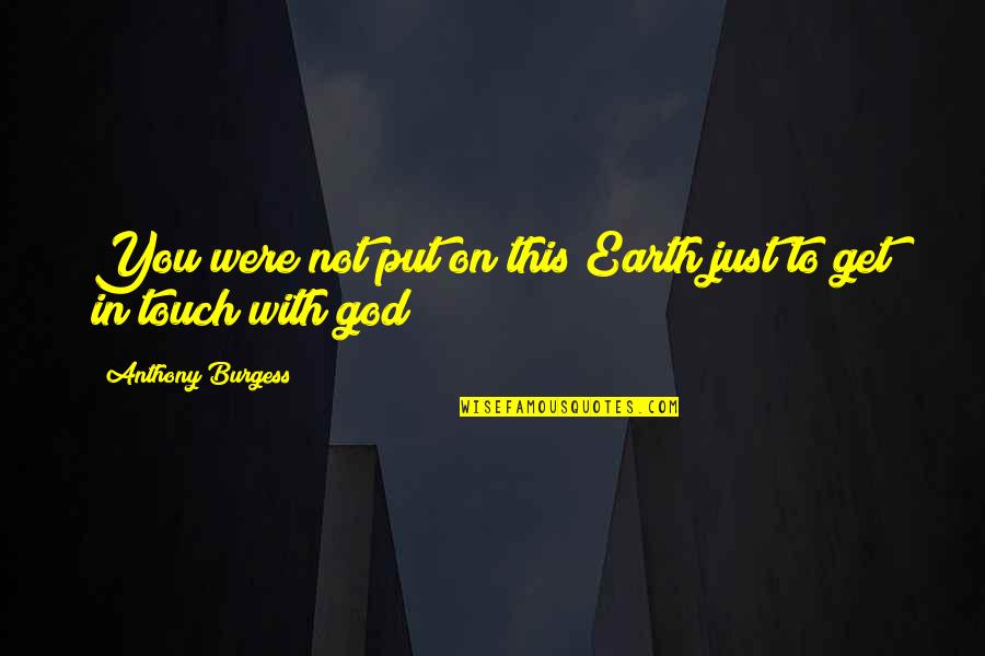 Touch The Earth Quotes By Anthony Burgess: You were not put on this Earth just Touch The Earth Quotes By Anthony Burgess: You were not put on this Earth just