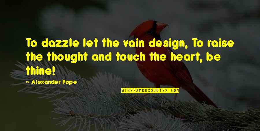 Touch The Heart Quotes By Alexander Pope: To dazzle let the vain design, To raise