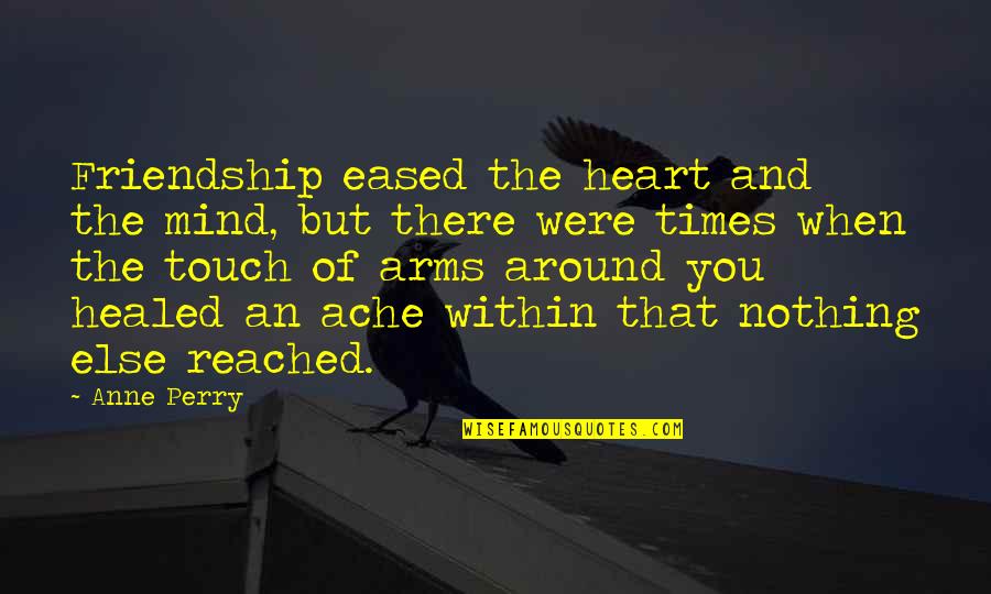 Touch The Heart Quotes By Anne Perry: Friendship eased the heart and the mind, but Touch The Heart Quotes By Anne Perry: Friendship eased the heart and the mind, but