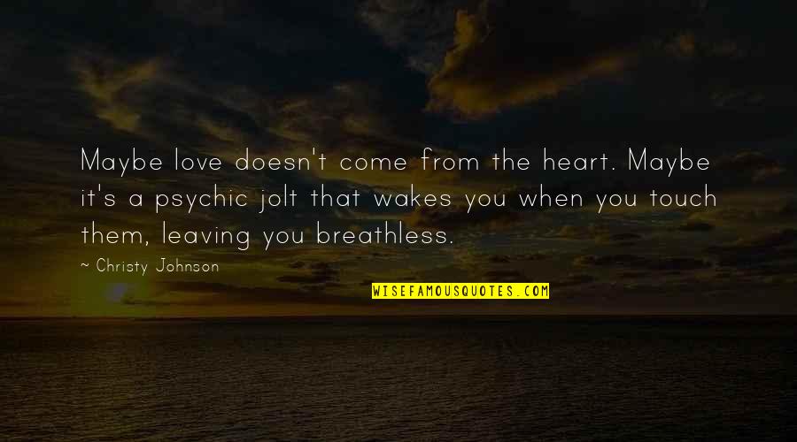 Touch The Heart Quotes By Christy Johnson: Maybe love doesn't come from the heart. Maybe Touch The Heart Quotes By Christy Johnson: Maybe love doesn't come from the heart. Maybe
