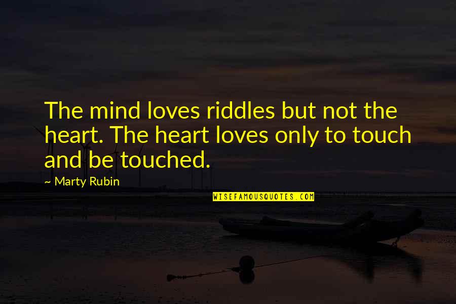 Touch The Heart Quotes By Marty Rubin: The mind loves riddles but not the heart. Touch The Heart Quotes By Marty Rubin: The mind loves riddles but not the heart.